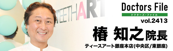 椿 知之 院長の独自取材記事 ティースアート銀座本店 ドクターズ ファイル