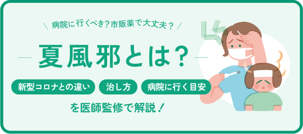 夏風邪とは? 新型コロナとの違い・治し方・病院に行く目安を医師監修で解説
